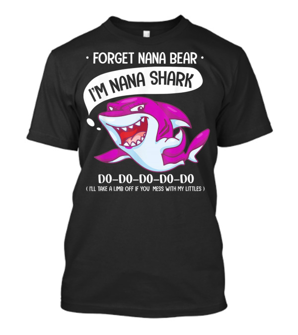 Forget Nana Bear I'm Nana Shark Do Do Do Do I'll Take A Limb Off If You Mess With My Littles T-Shirt