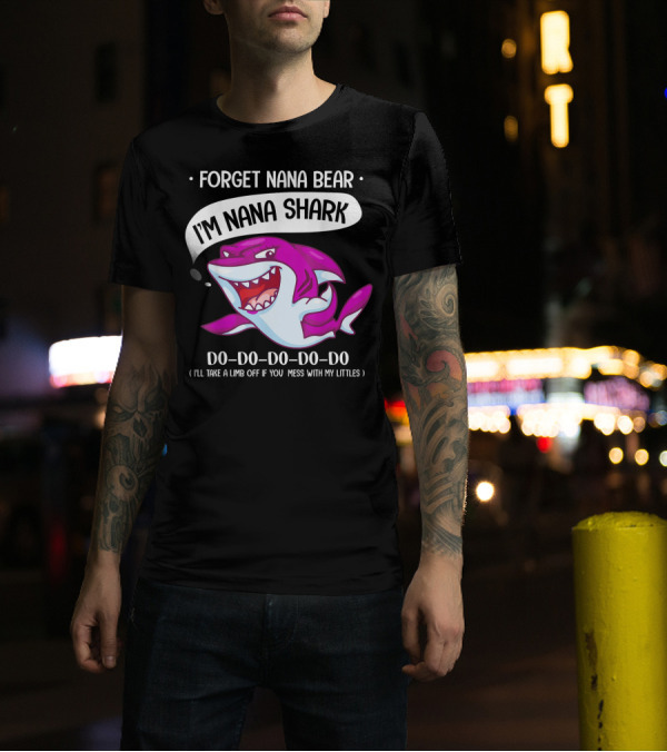 Forget Nana Bear I'm Nana Shark Do Do Do Do I'll Take A Limb Off If You Mess With My Littles T-Shirt