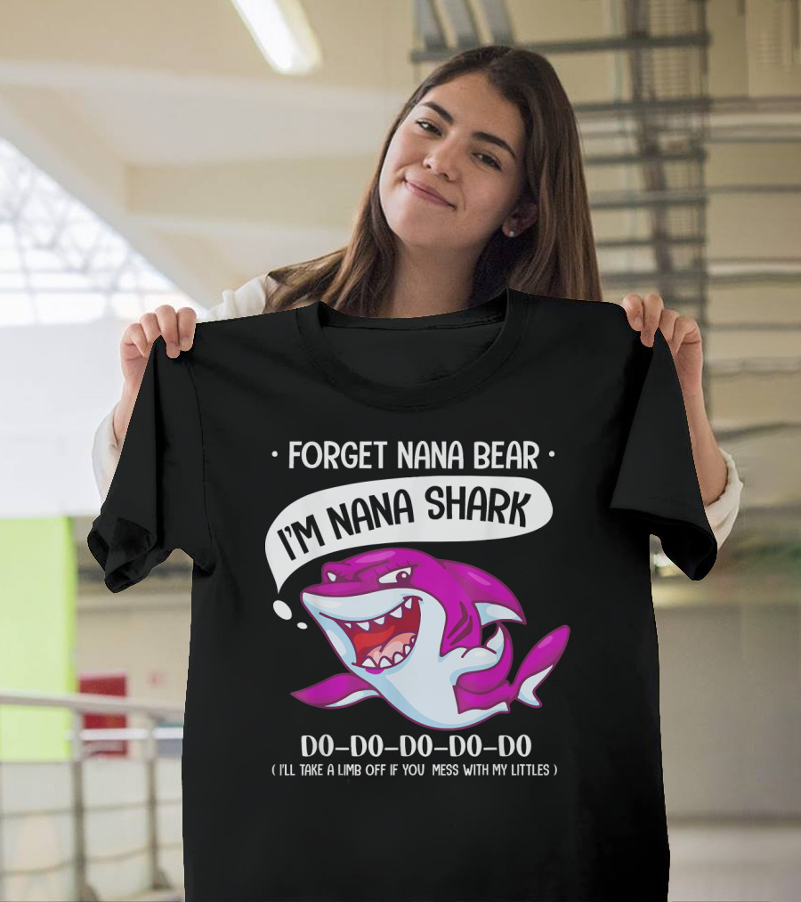 Forget Nana Bear I'm Nana Shark Do Do Do Do I'll Take a Limb Off If You Mess With My Littles T-Shirt