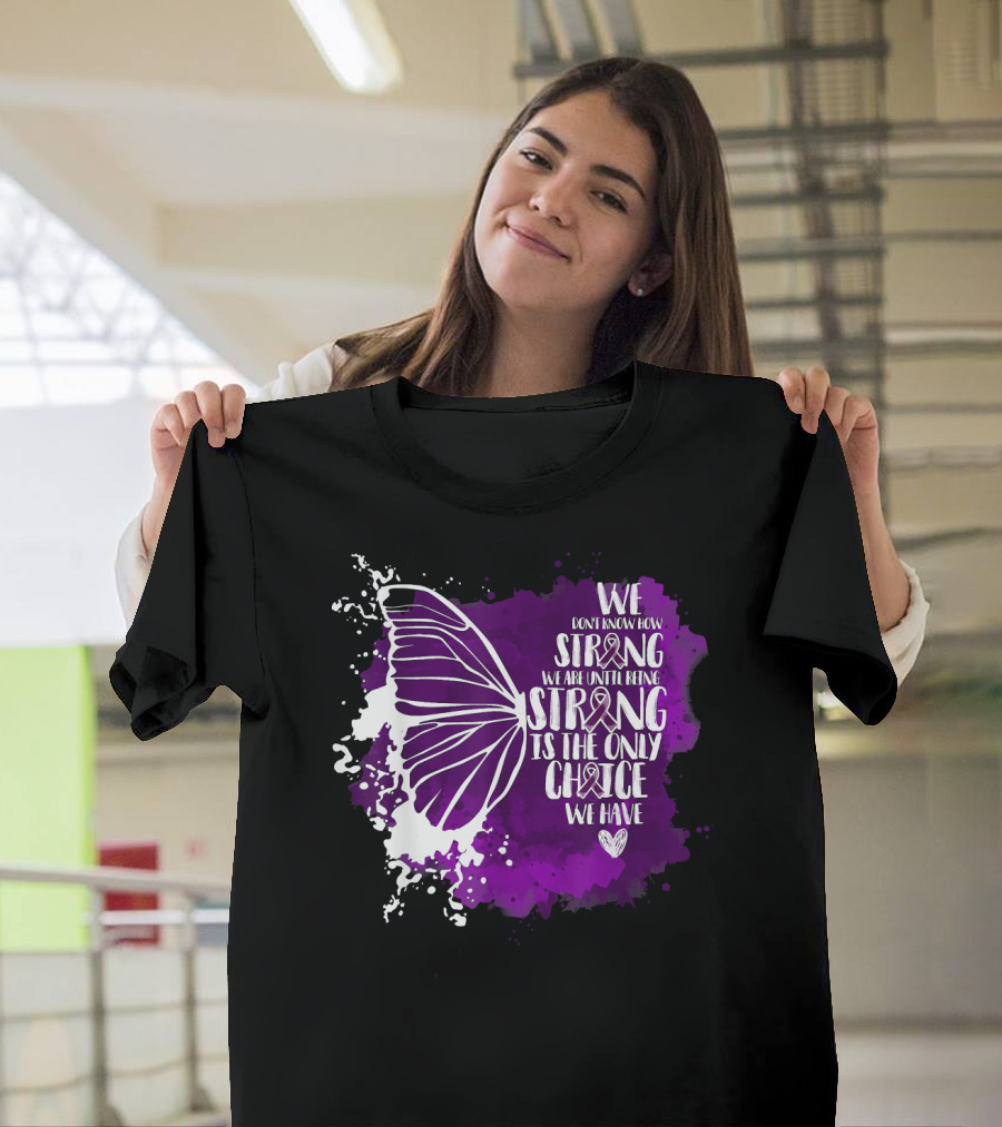 We Don't Know How Strong We Are Until Being Strong Is the Only Choice We Have Butterfly Awareness Purple T-Shirt