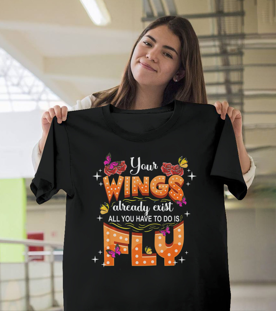Your Wings Already Exist All You Have to Do Is Fly T-Shirt