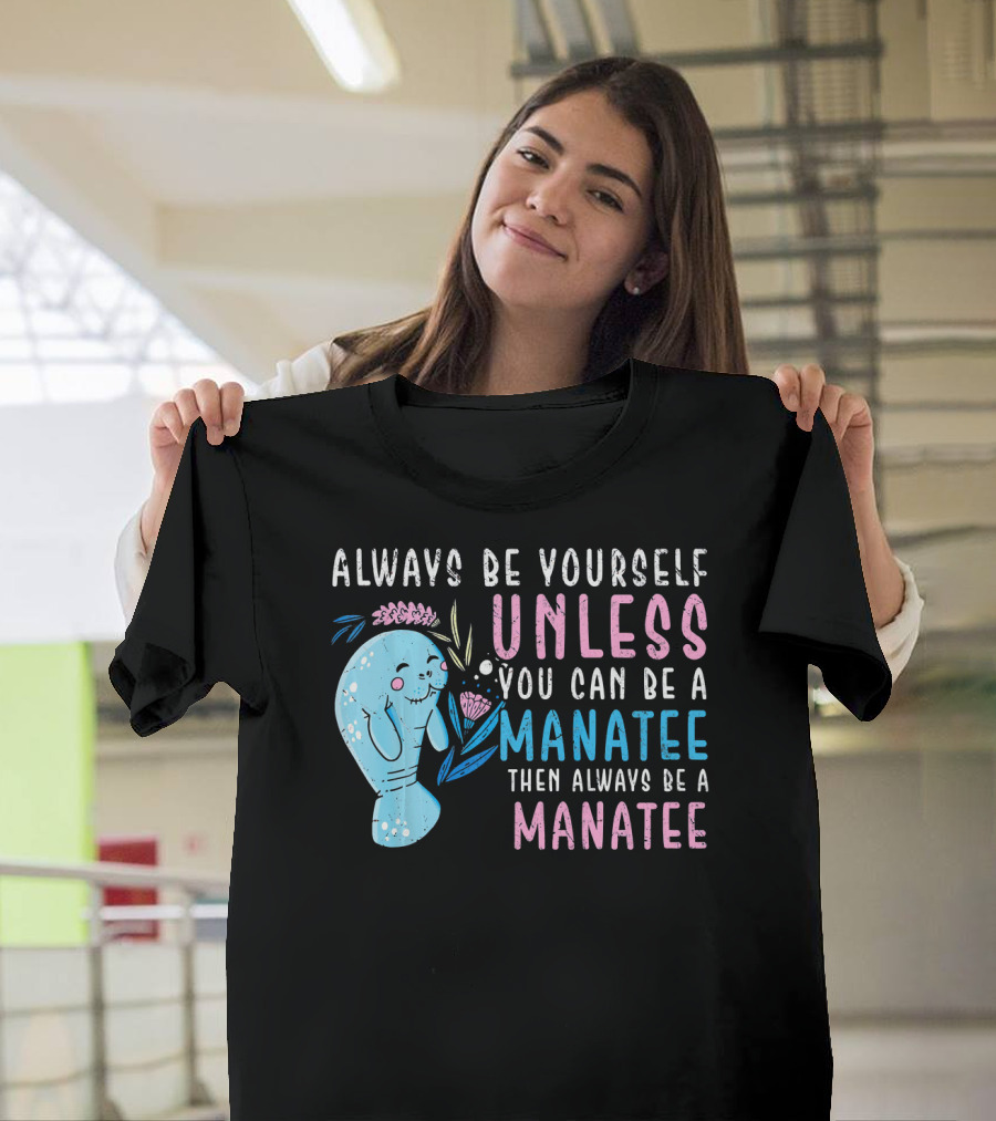 Always Be Yourself Unless You Can Be a Manatee Then Always Be a Manatee Cute Funny Manatee T-Shirt