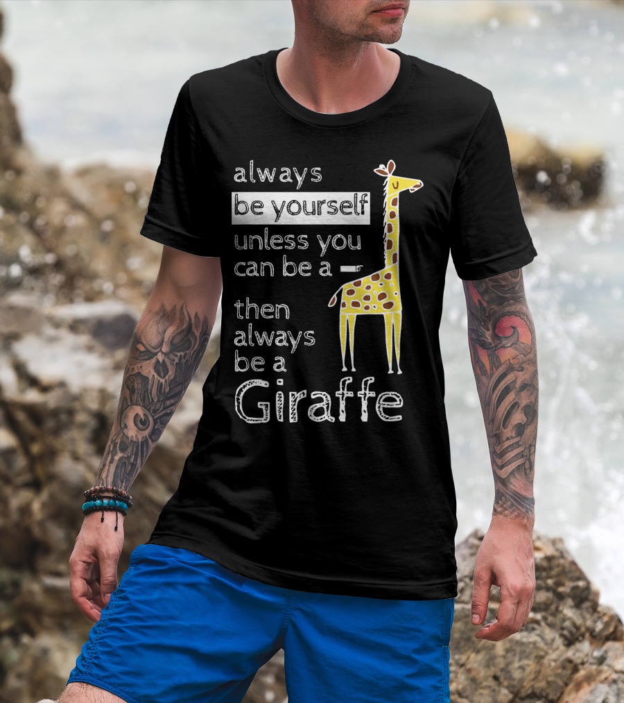 Always Be Yourself Unless You Can Be A Giraffe Always Be A Giraffe T-Shirt