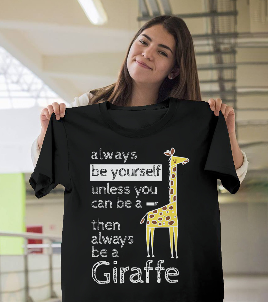 Always Be Yourself Unless You Can Be A Giraffe Always Be A Giraffe T-Shirt