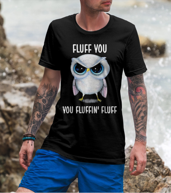 Fluff You You Fluffin Fluff Angry Owl Humor T-Shirt