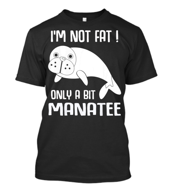 I'm Not Fat Only A Bit Manatee T-Shirt