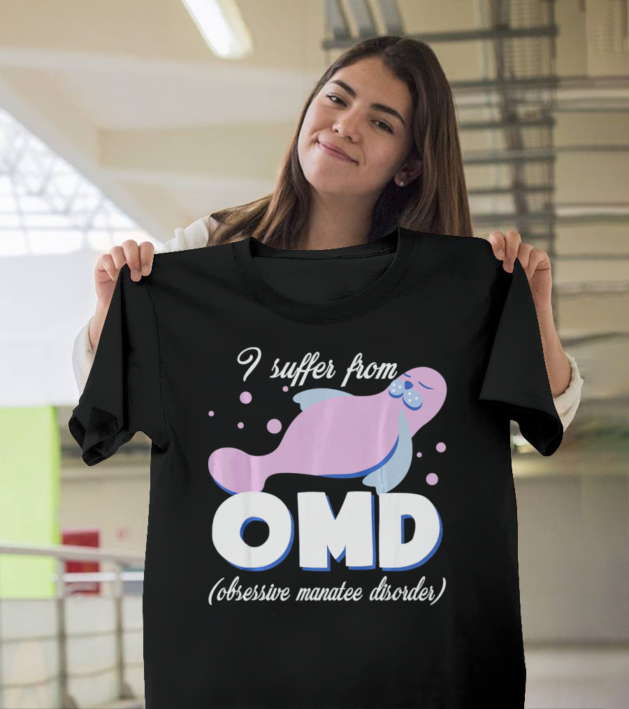 I Suffer From OMD Obsessive Manatee Disorder T-Shirt
