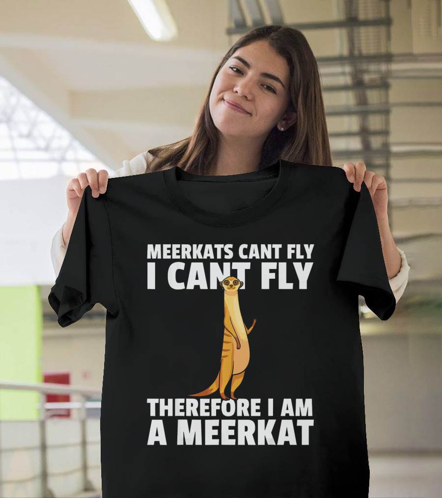 MEERKATS CAN'T FLY I CAN'T FLY THEREFORE I AM A MEERKAT T-Shirt