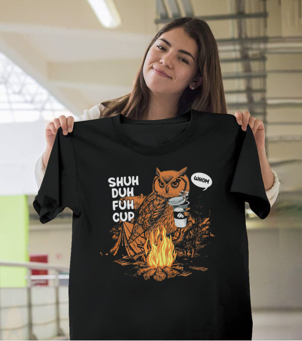 SHUH DUH FUH CUP Funny Owl WHOM Camping Fire Coffee T-Shirt