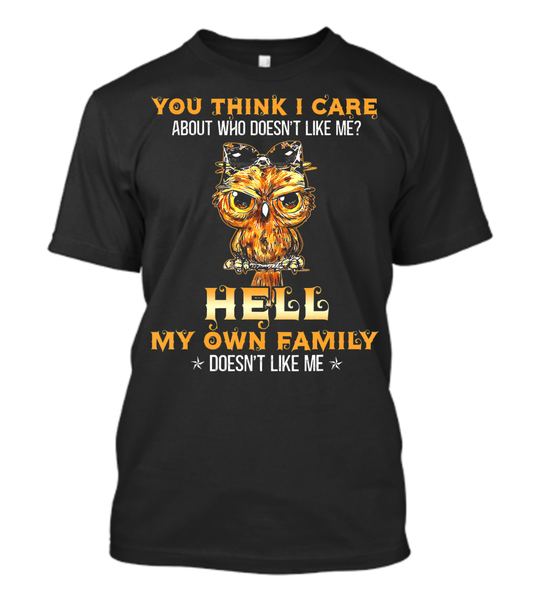 You Think I Care About Who Doesn't Like Me Hell My Own Family Doesn't Like Me Owl T-Shirt