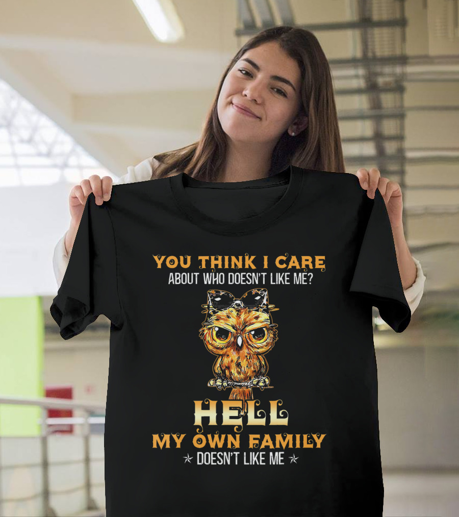 You Think I Care About Who Doesn't Like Me Hell My Own Family Doesn't Like Me Owl T-Shirt