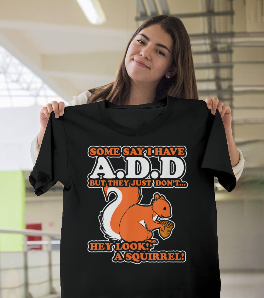 SOME SAY I HAVE A.D.D BUT THEY JUST DON'T HEY LOOK A SQUIRREL T-Shirt
