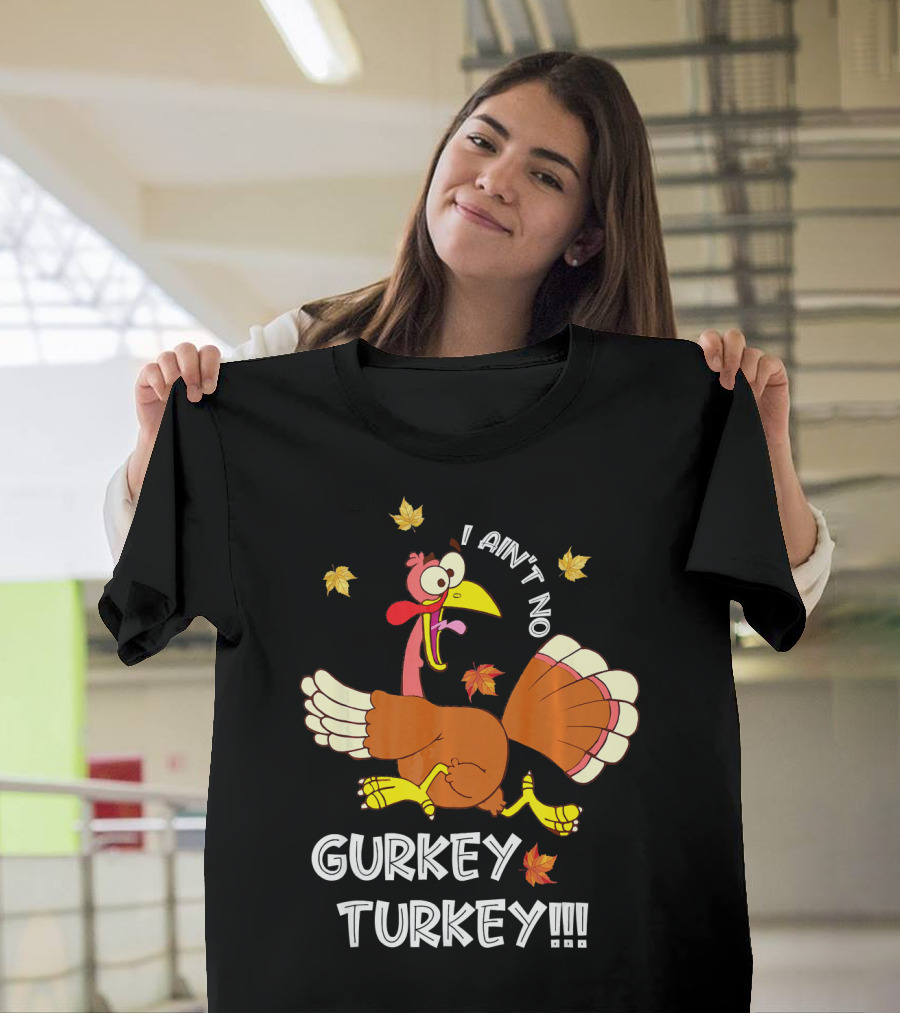 I Ain't No Gurkey Turkey Funny Saying Autumn Clothing T-Shirt