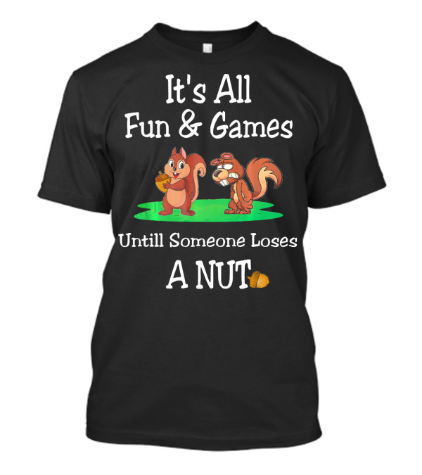 It's All Fun And Games Until Someone Loses A Nut T-Shirt