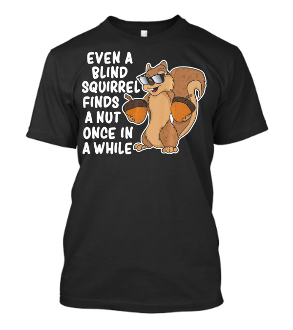 Even A Blind Squirrel Finds A Nut Once In A While Sunglasses Acorns T-Shirt