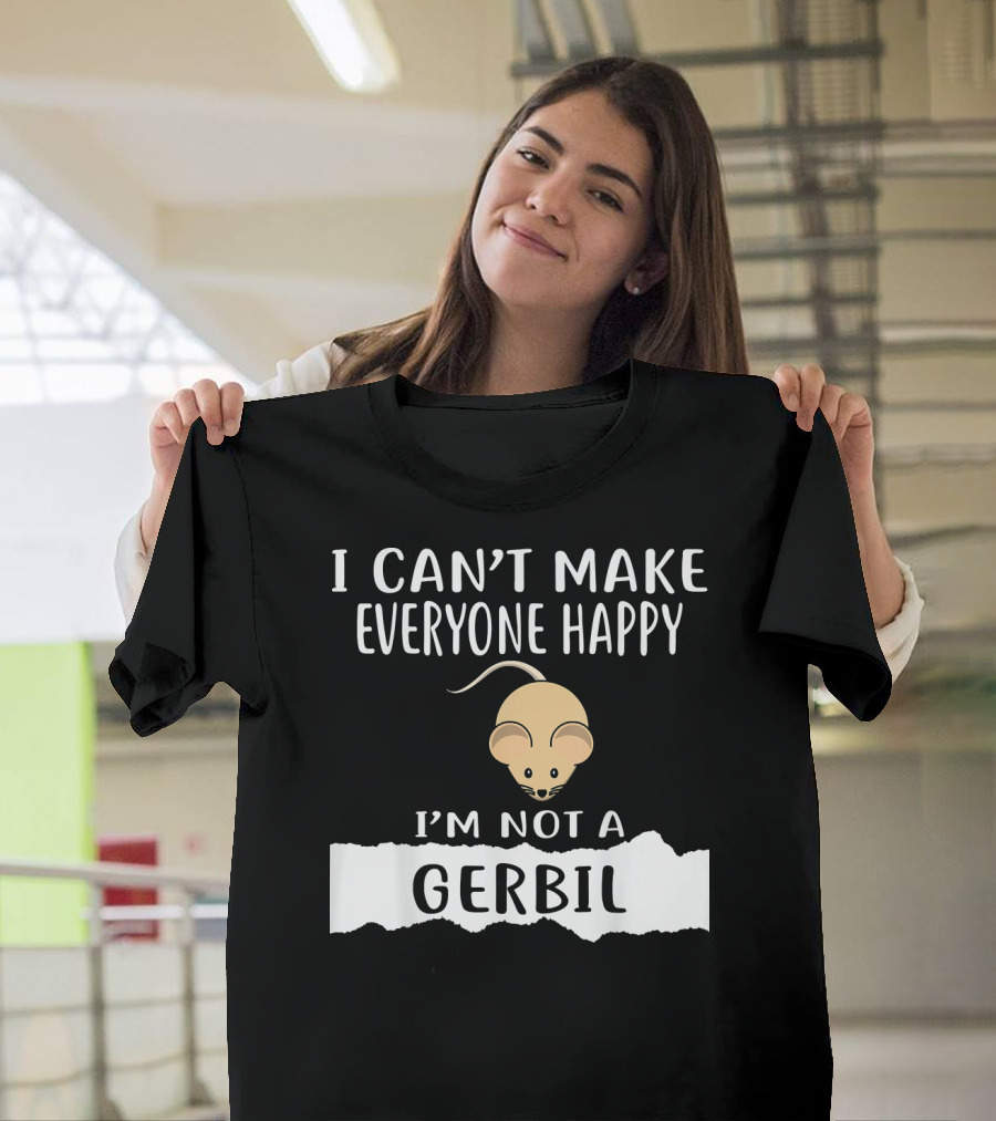 I Can't Make Everyone Happy I'm Not a Gerbil T-Shirt