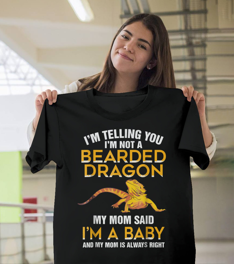 I'm Telling You I'm Not a Bearded Dragon My Mom Said I'm a Baby and My Mom Is Always Right T-Shirt
