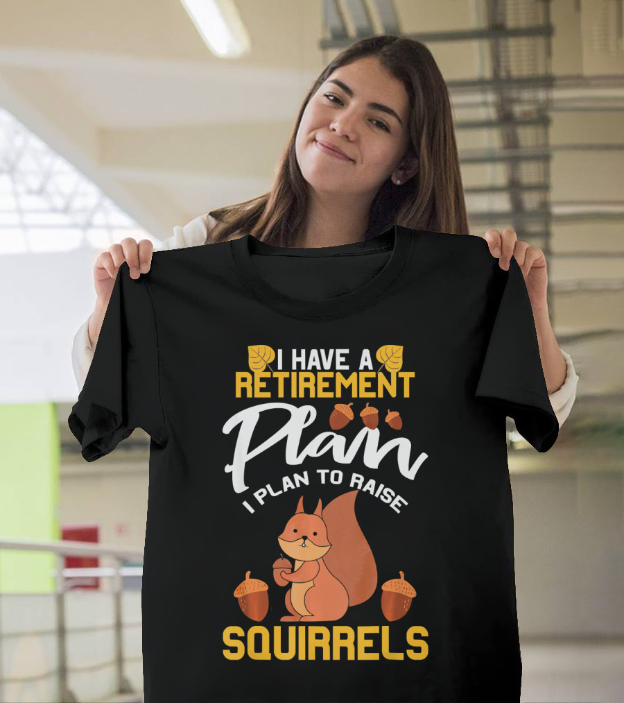 I Have A Retirement Plan I Plan To Raise Squirrels T-Shirt