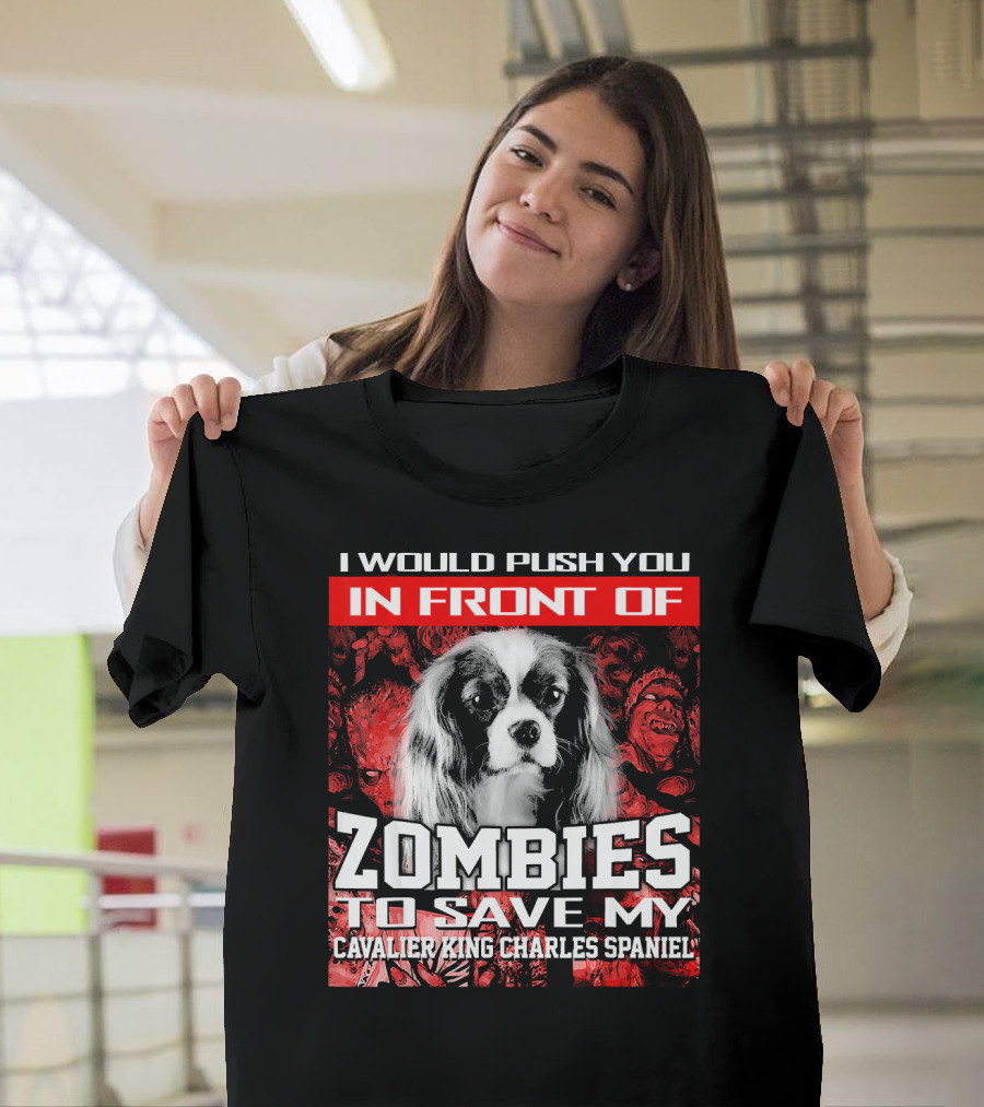 I Would Push You In Front of Zombies to Save My Cavalier King Charles Spaniel T-Shirt