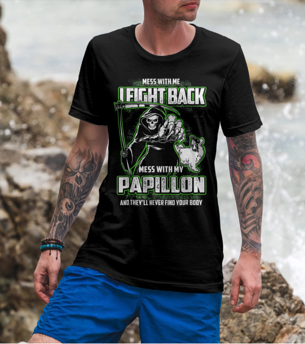Mess With Me I Fight Back Mess With My Papillon And They'll Never Find Your Body T-Shirt