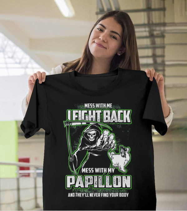 Mess With Me I Fight Back Mess With My Papillon And They'll Never Find Your Body T-Shirt