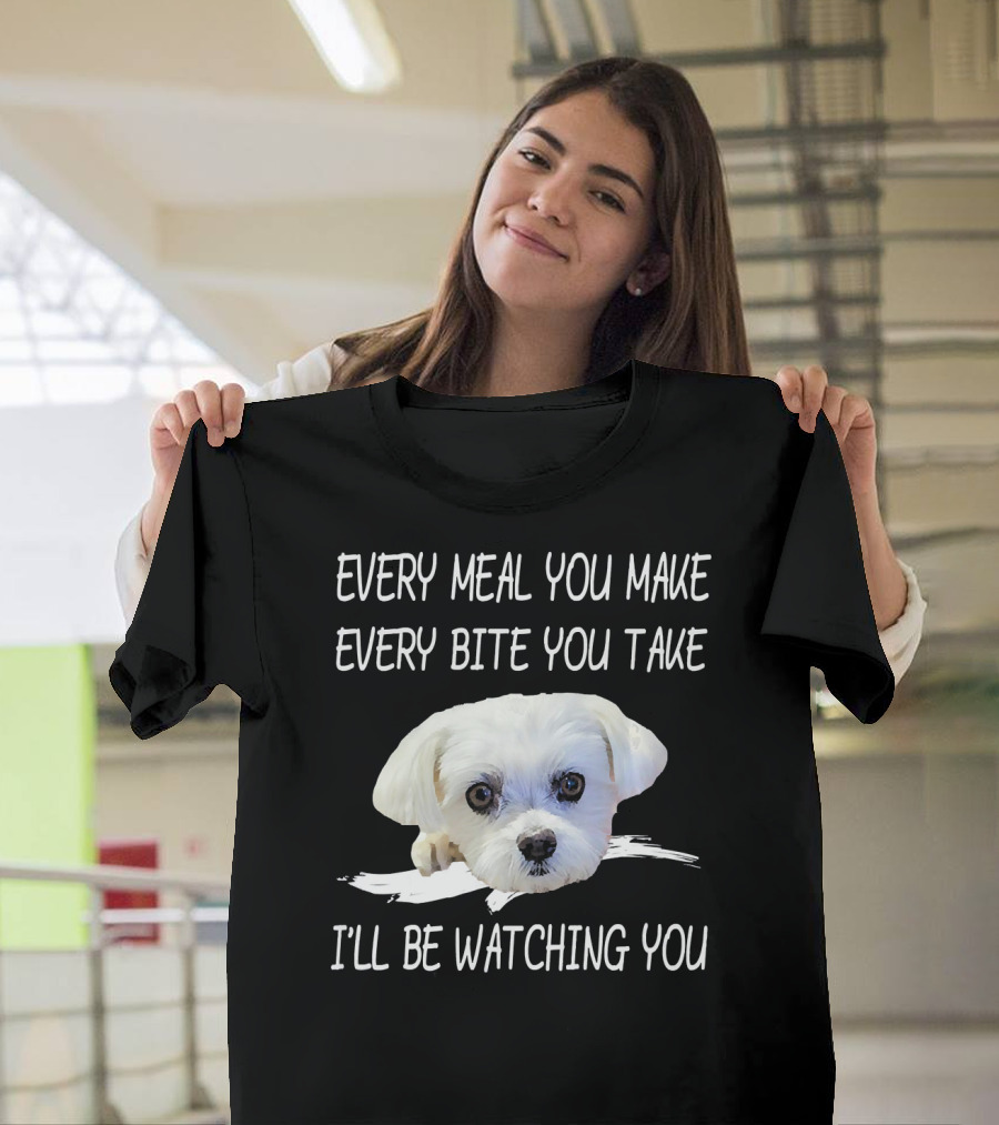 Funny Maltese Dog Every Meal You Make Every Bite You Take I'll Be Watching You Owner T-Shirt