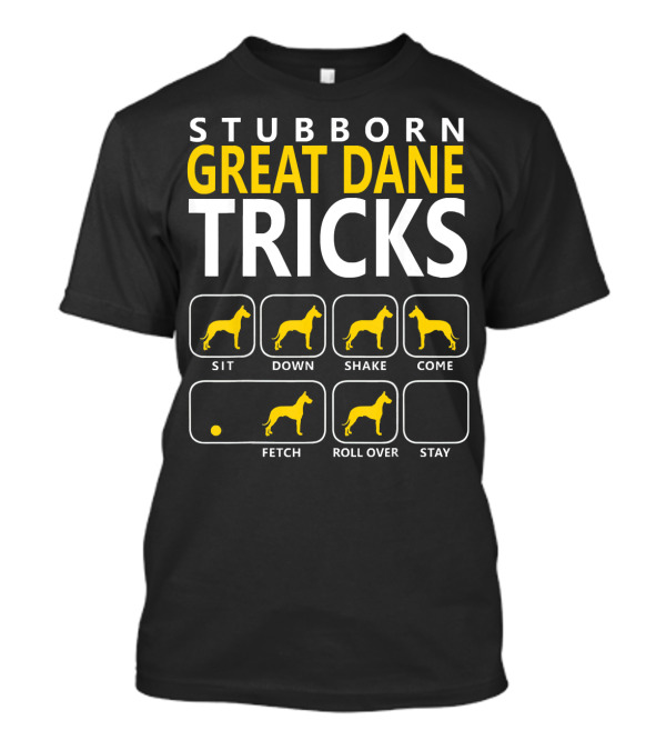 STUBBORN GREAT DANE TRICKS Sit Down Shake Come Fetch Roll Over Stay T-Shirt