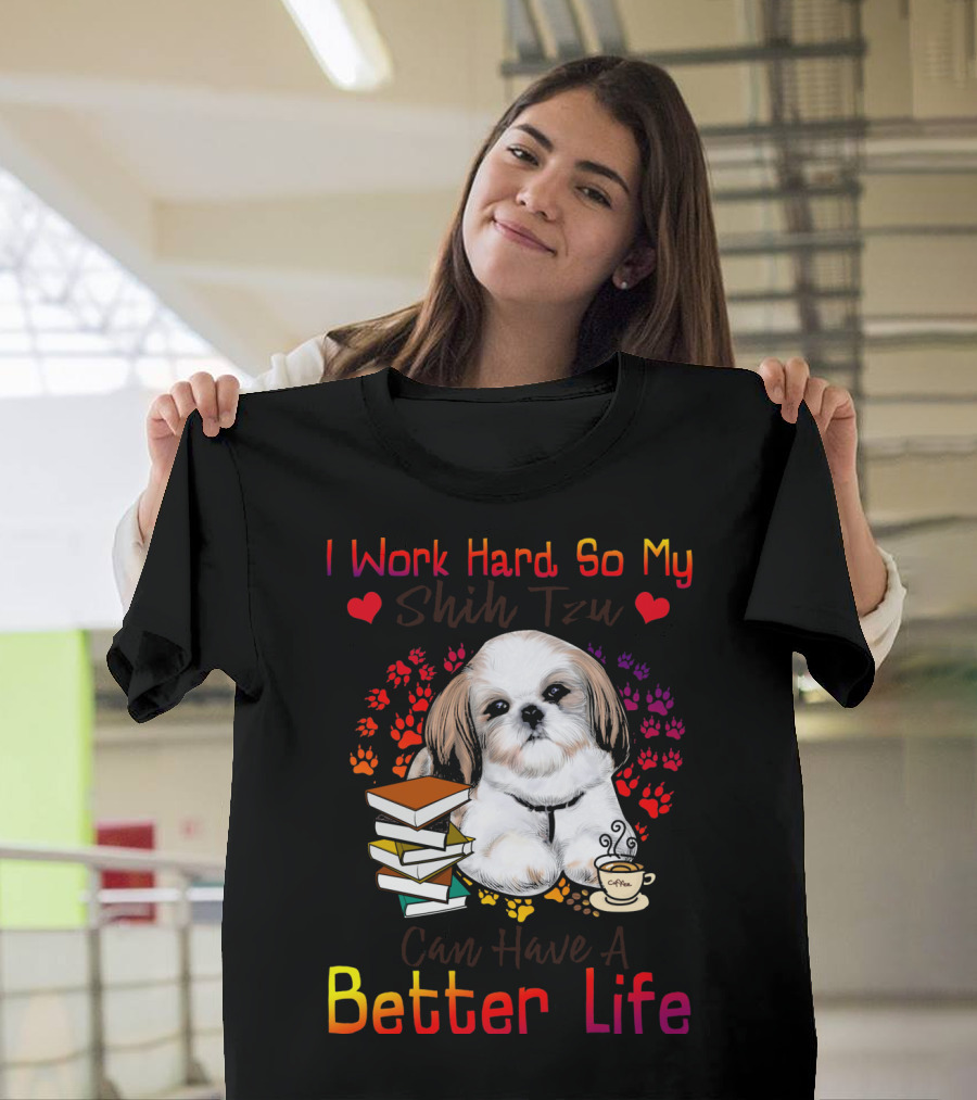 I Work Hard So My Shih Tzu Can Have a Better Life T-Shirt