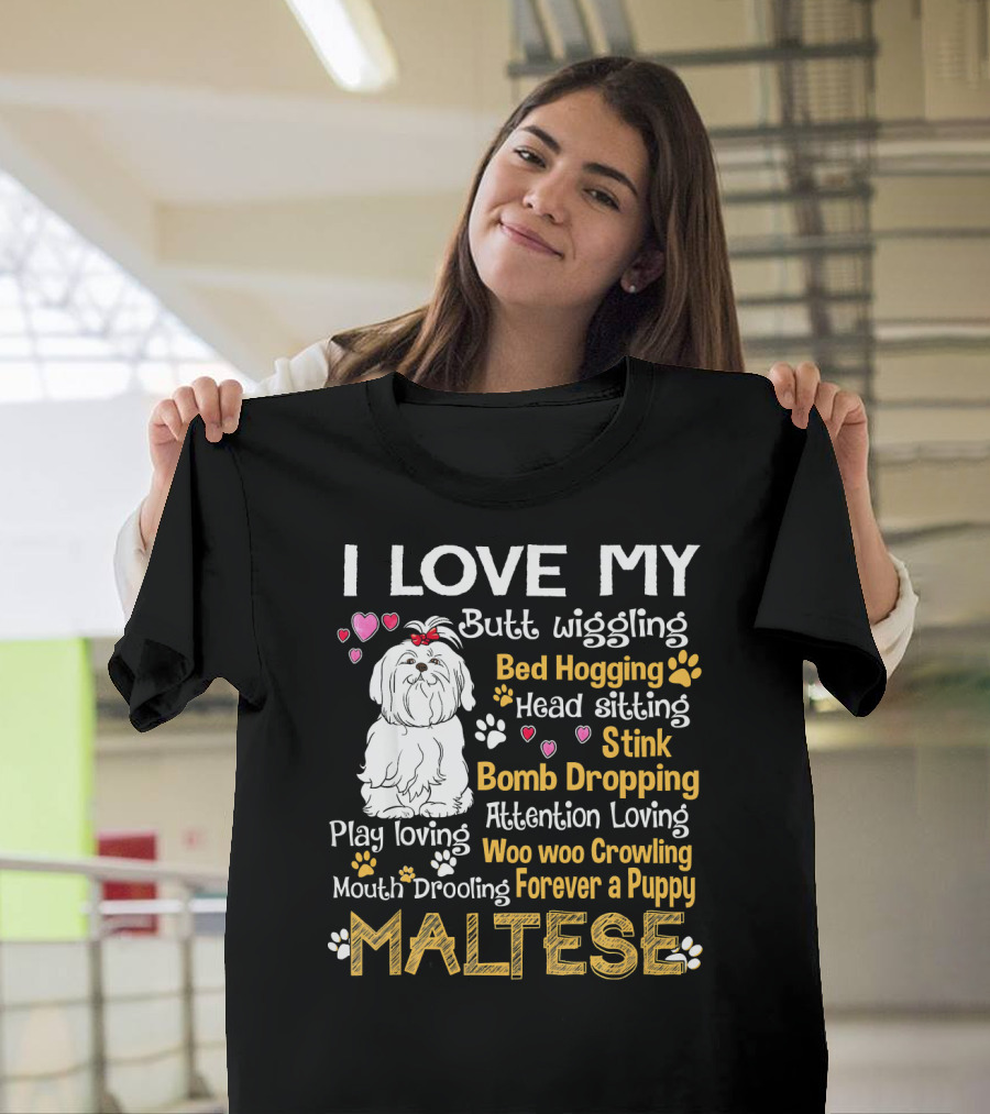 I Love My Butt Wiggling Bed Hogging Head Sitting Stink Bomb Dropping Play Loving Attention Loving Woo Woo Growling Mouth Drooling Forever a Puppy Malt