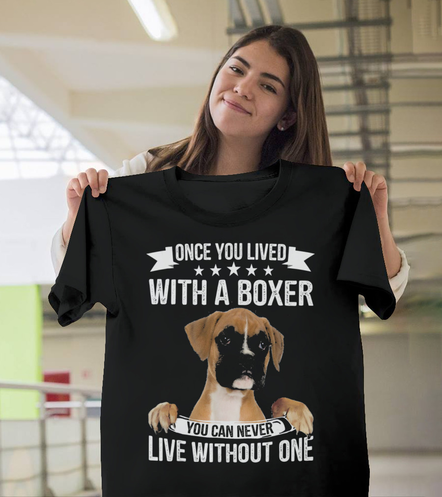 ONCE YOU LIVED WITH A BOXER YOU CAN NEVER LIVE WITHOUT ONE T-Shirt