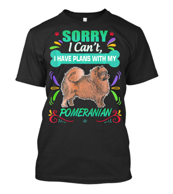 SORRY I CAN'T I HAVE PLANS WITH MY POMERANIAN T-Shirt