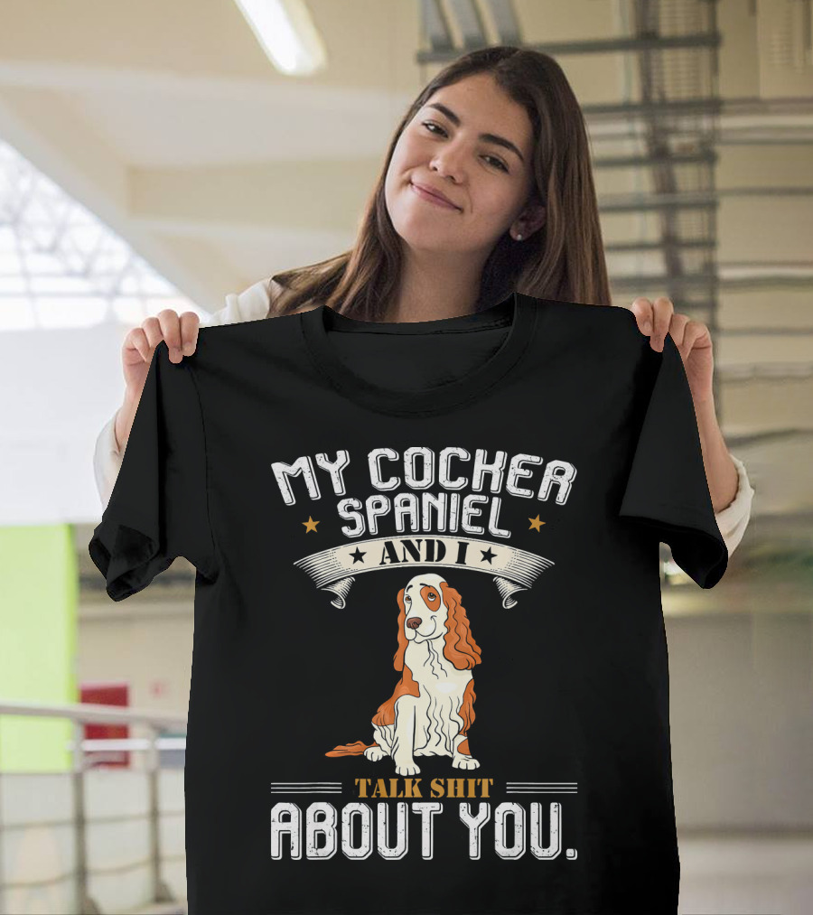 MY COCKER SPANIEL AND I TALK SHIT ABOUT YOU T-Shirt