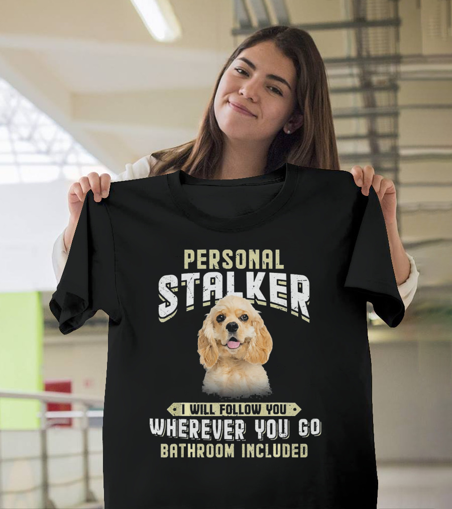 American Cocker Spaniel Personal Stalker I Will Follow You Wherever You Go Bathroom Included T-Shirt