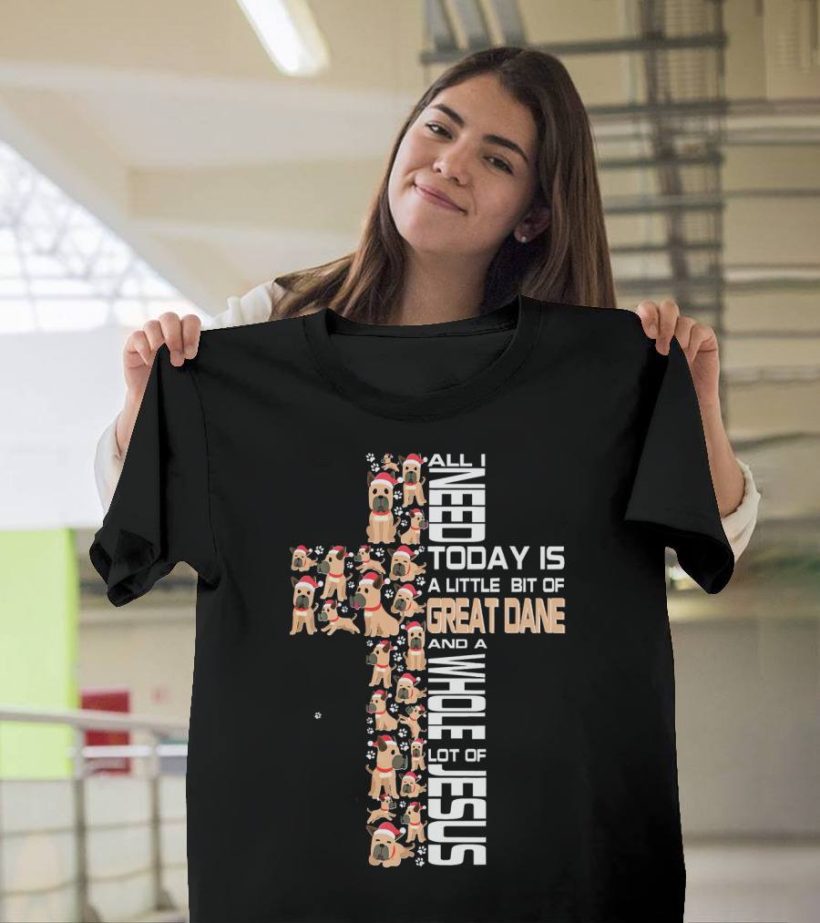 All I Need Today Is A Little Bit Of Great Dane And A Whole Lot Of Jesus T-Shirt