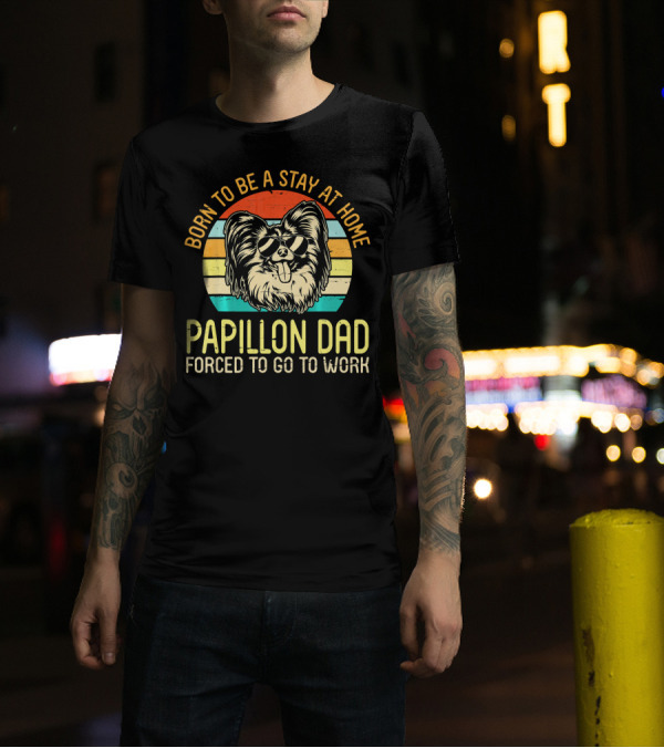 Born To Be A Stay At Home Papillon Dad Forced To Go To Work T-Shirt
