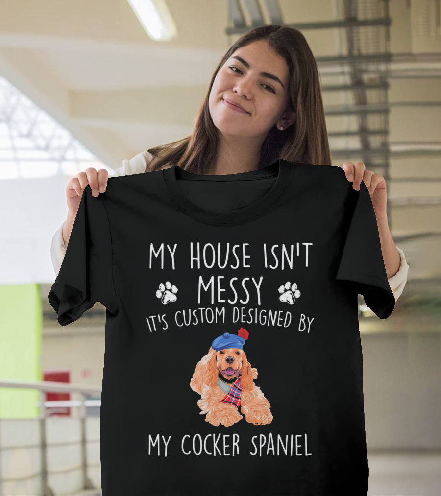 My House Isn't Messy It's Custom Designed by My Cocker Spaniel T-Shirt