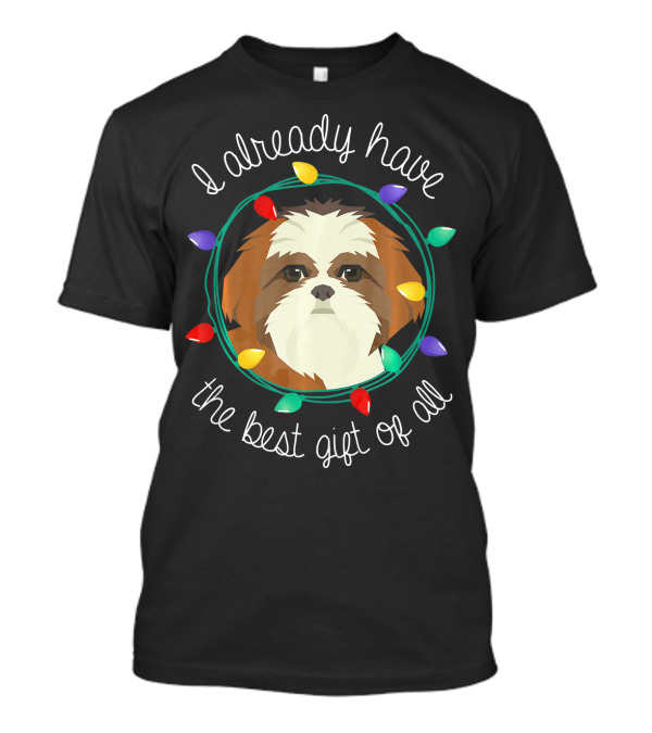I Already Have The Best Gift Of All Shih Tzu Lover T-Shirt