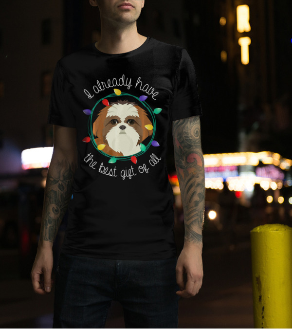 I Already Have The Best Gift Of All Shih Tzu Lover T-Shirt