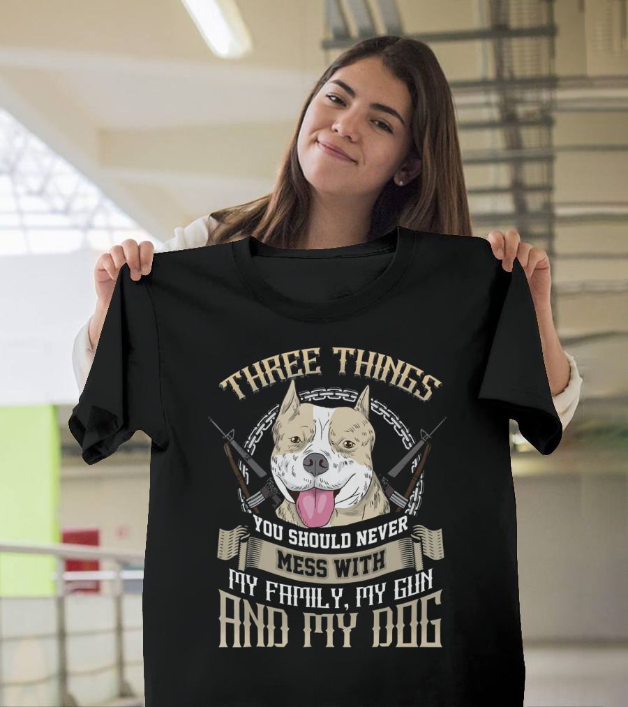 Three Things You Should Never Mess With My Family My Gun and My Dog T-Shirt