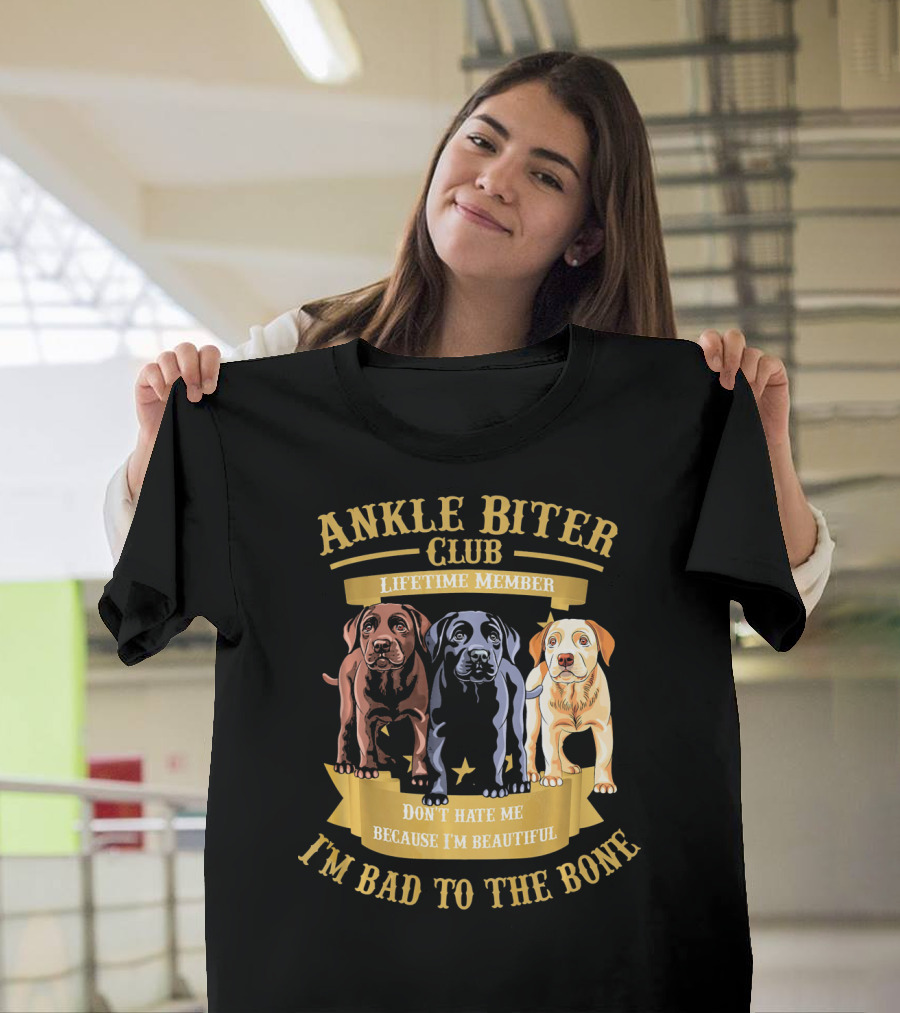ANKLE BITER CLUB LIFETIME MEMBER DON'T HATE ME BECAUSE I'M BEAUTIFUL I'M BAD TO THE BONE 3 LABRADOR RETRIEVER PUPPIES T-Shirt