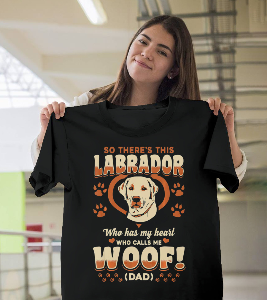 So There's This Labrador Who Has My Heart Who Calls Me Woof Dad T-Shirt