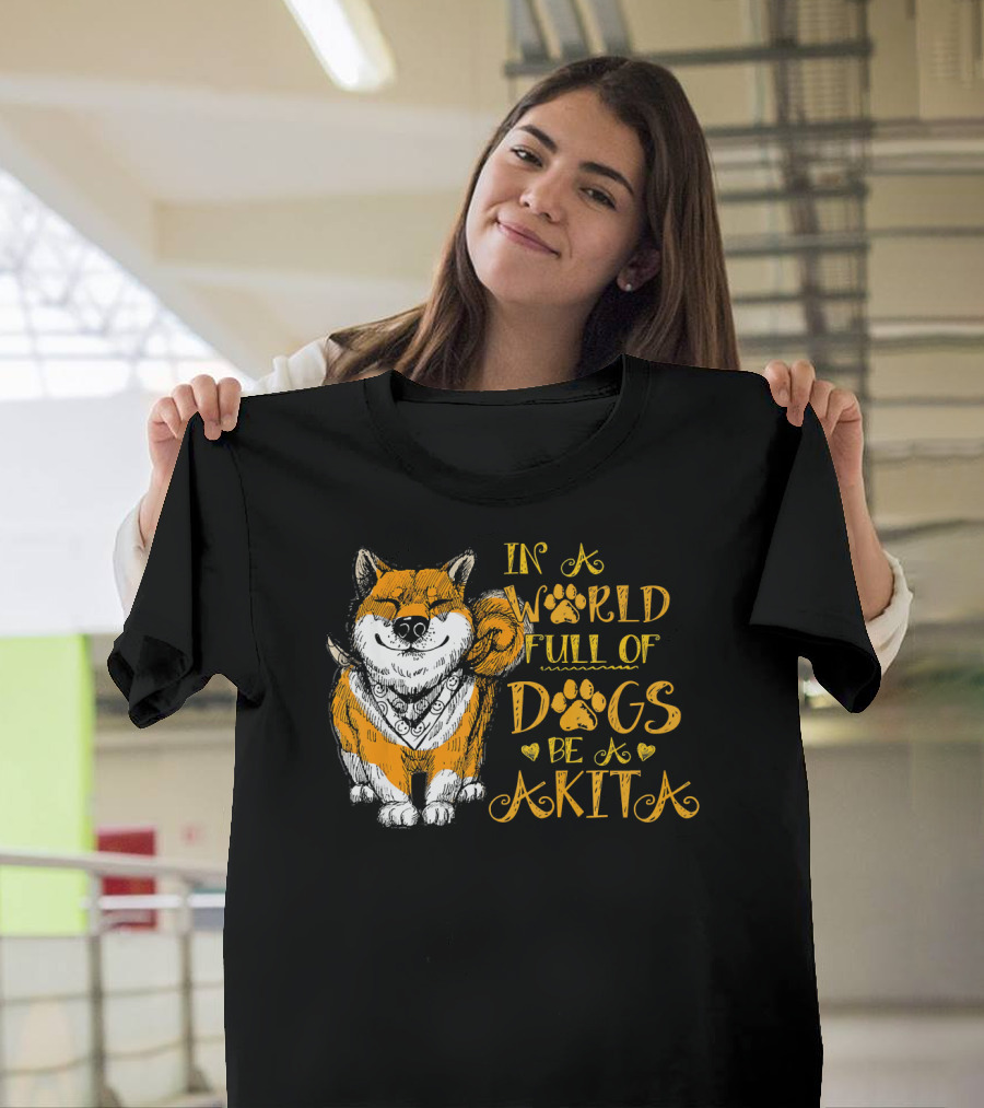 In a World Full of Dogs Be a Akita T-Shirt