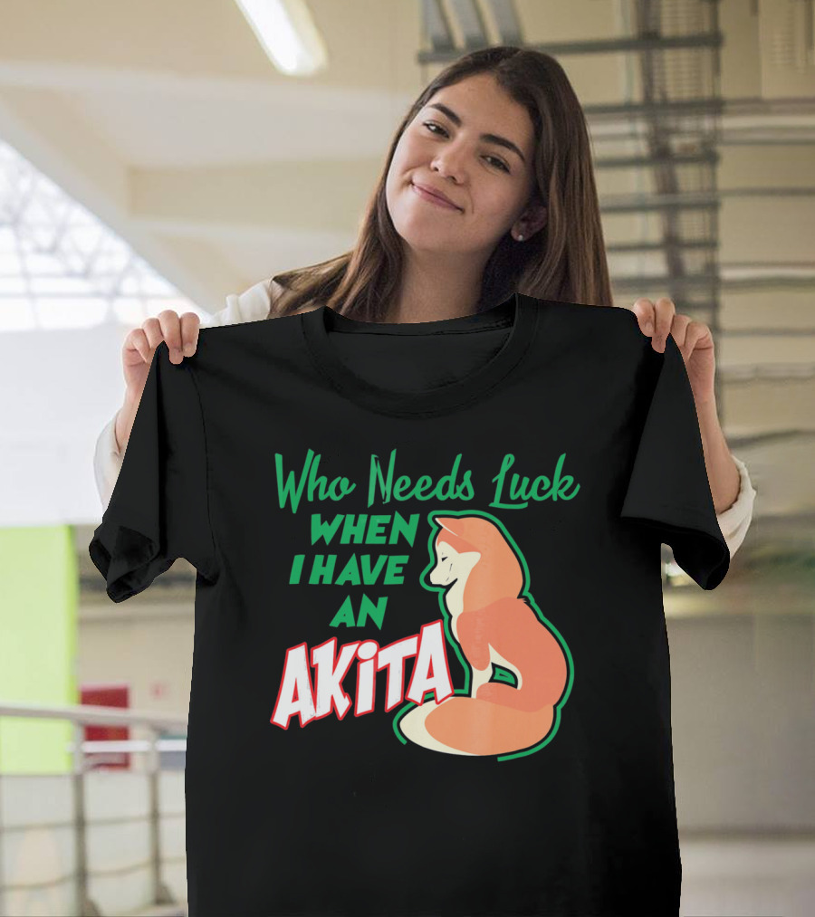Who Needs Luck When I Have an Akita T-Shirt