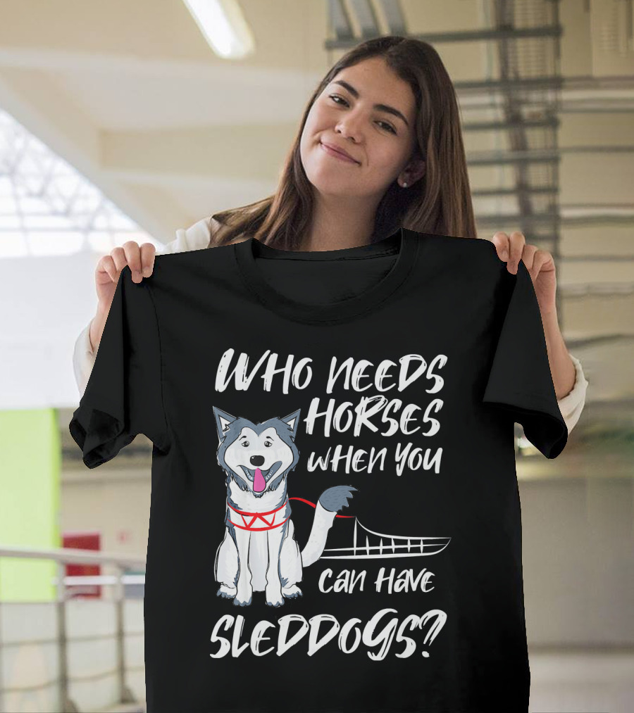 Who Needs Horses When You Can Have Sled Dog Malamute T-Shirt