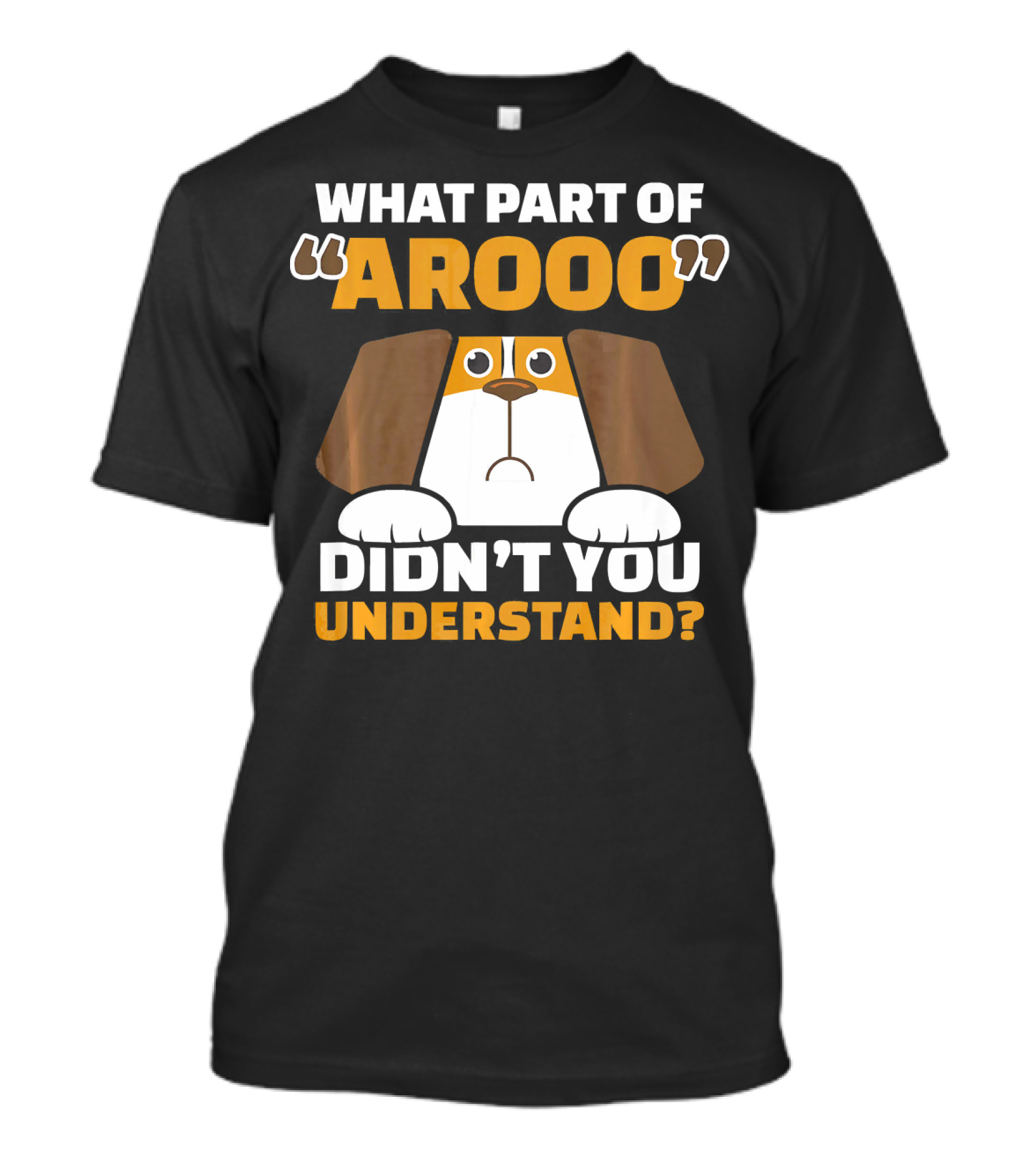 What Part Of Arooo Didn't You Understand Chicky Beagles Dog Humor Themed Funny Be T-Shirt