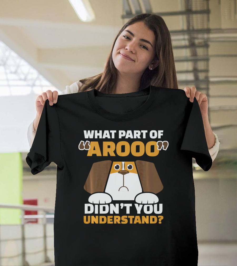 What Part Of Arooo Didn't You Understand Chicky Beagles Dog Humor Themed Funny Be T-Shirt
