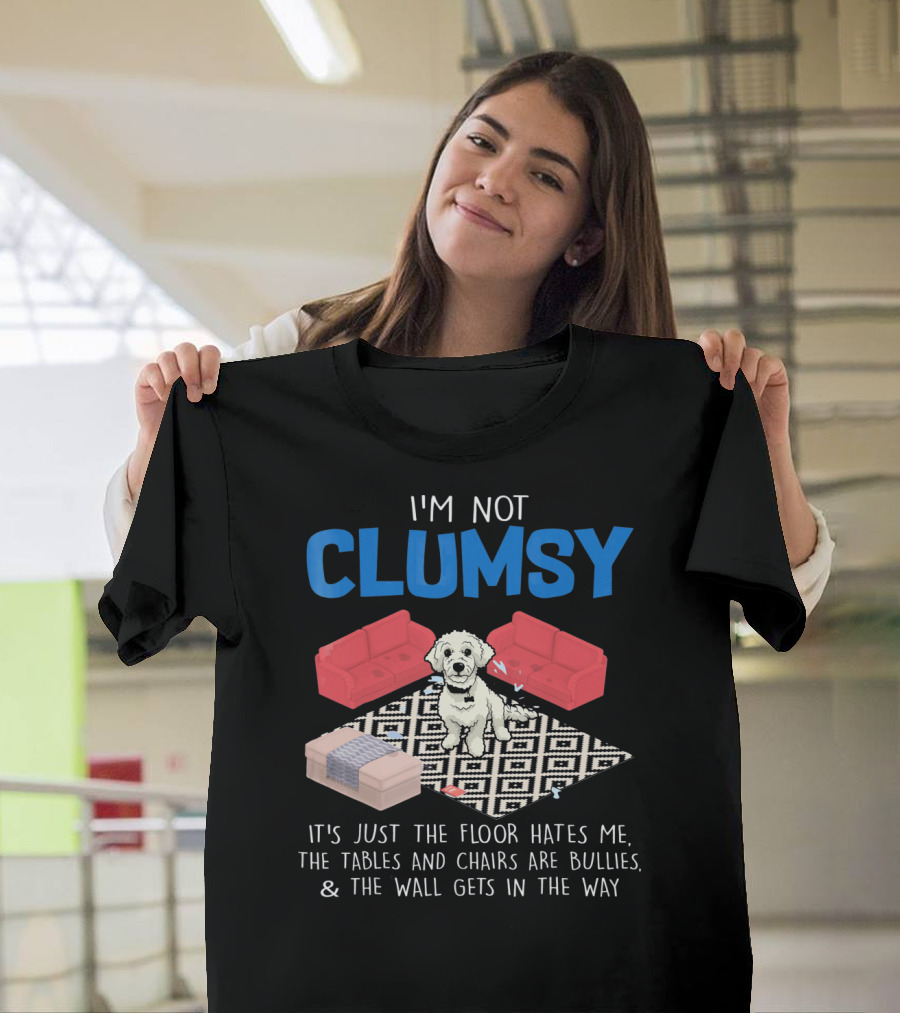 I'M NOT CLUMSY IT'S JUST THE FLOOR HATES ME THE TABLES AND CHAIRS ARE BULLIES and THE WALL GETS IN THE WAY POODLE DOG T-Shirt