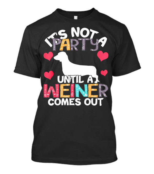 It's Not A Party Until A Weiner Comes Out With Hearts And Dachshund T-Shirt