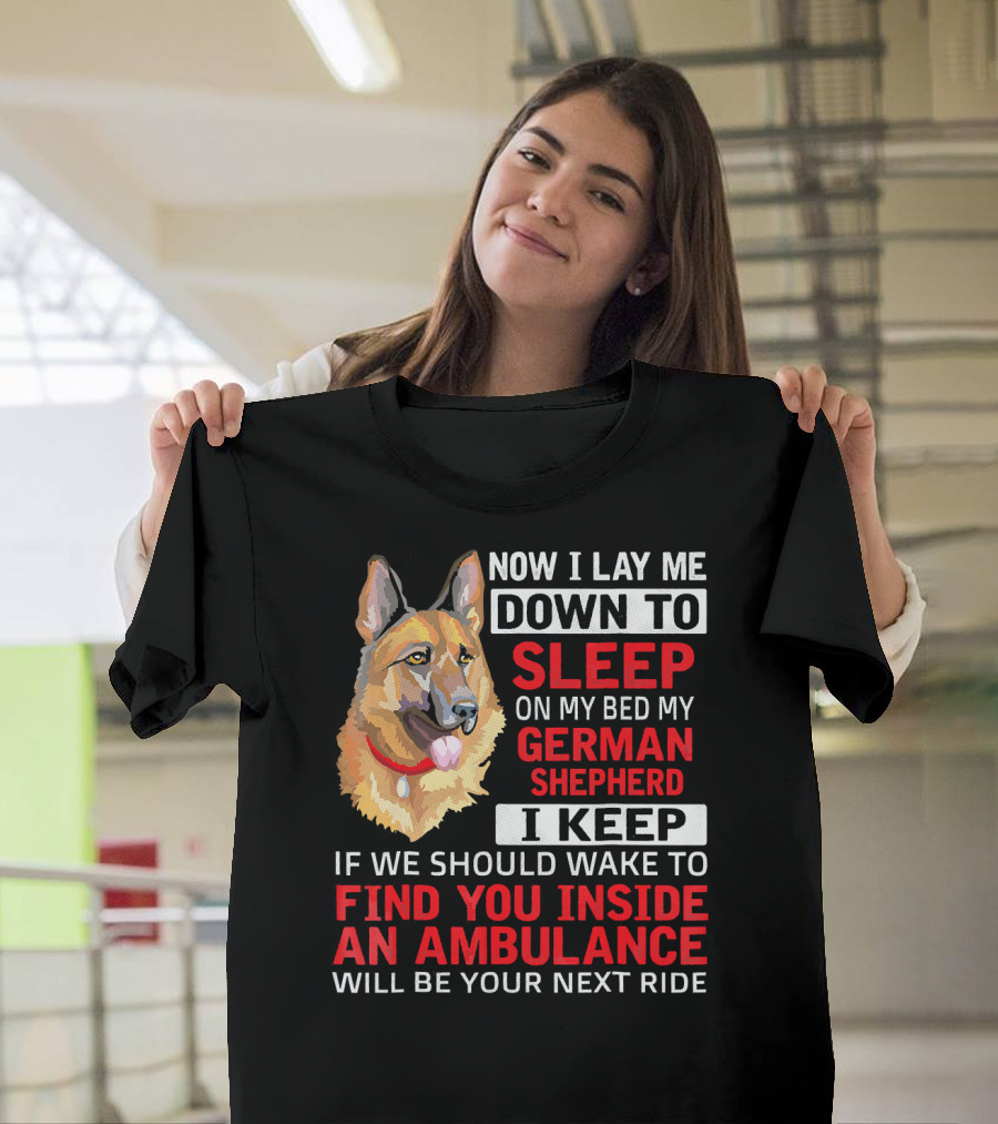 Now I Lay Me Down to Sleep on My Bed My German Shepherd I Keep If We Should Wake to Find You Inside an Ambulance Will Be Your Next Ride T-Shirt