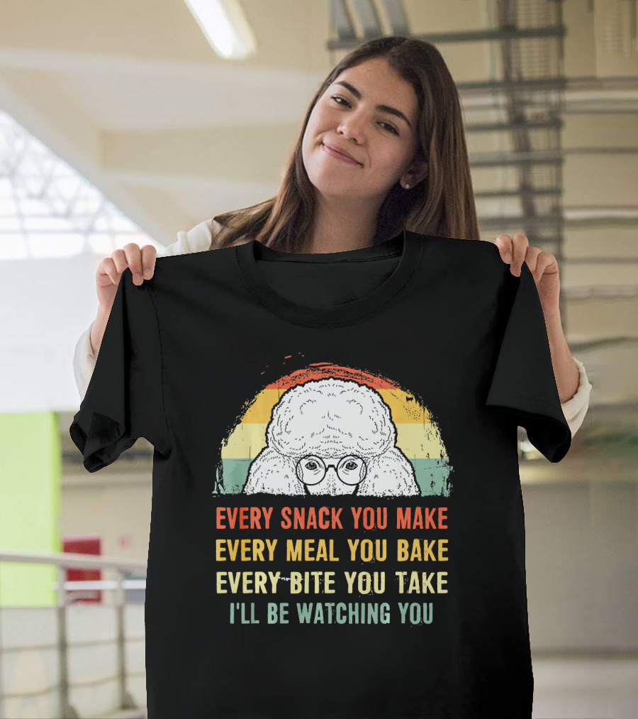 Every Snack You Make Every Meal You Bake Every Bite You Take I'll Be Watching You Poodle T-Shirt